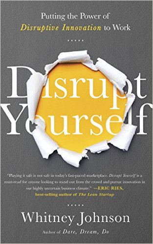 Disrupt Yourself: Putting the Power of Disruptive Innovation to Work by Whitney Johnson